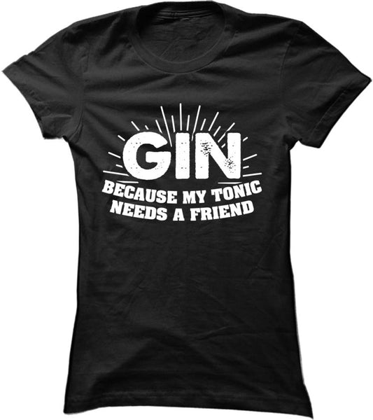 Gin Because My Tonic Needs A Friend