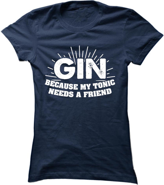 Gin Because My Tonic Needs A Friend