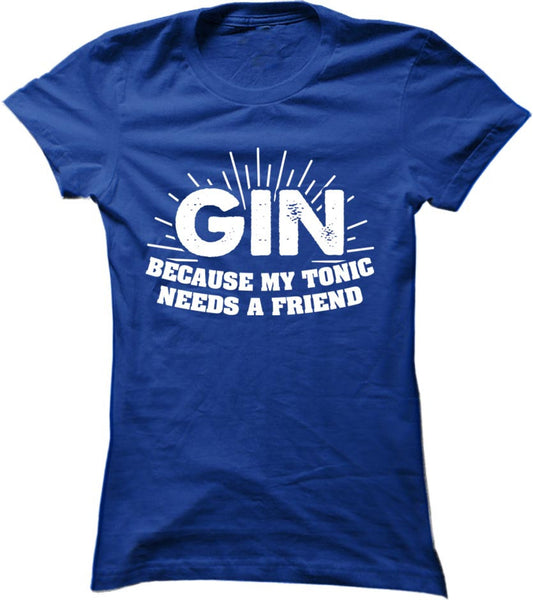 Gin Because My Tonic Needs A Friend