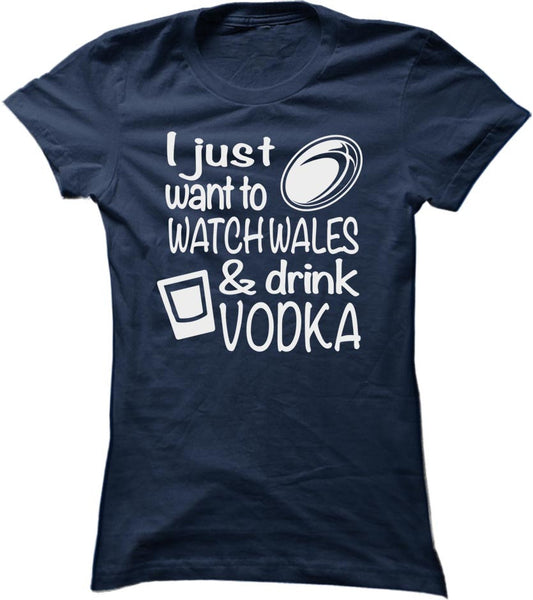 I Just Want To Watch Wales And Drink Vodka