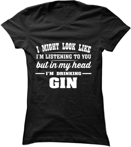 I Might Look Like I'm Listening To You, But In My Head I'm Drinking Gin
