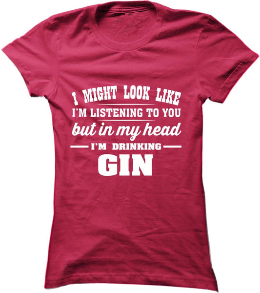 I Might Look Like I'm Listening To You, But In My Head I'm Drinking Gin