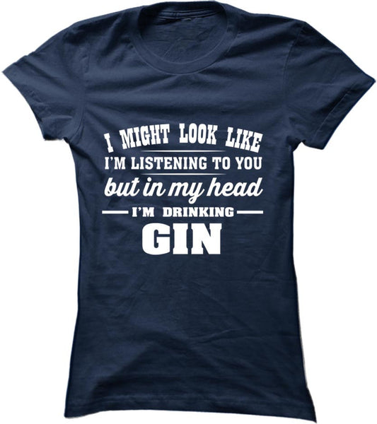 I Might Look Like I'm Listening To You, But In My Head I'm Drinking Gin
