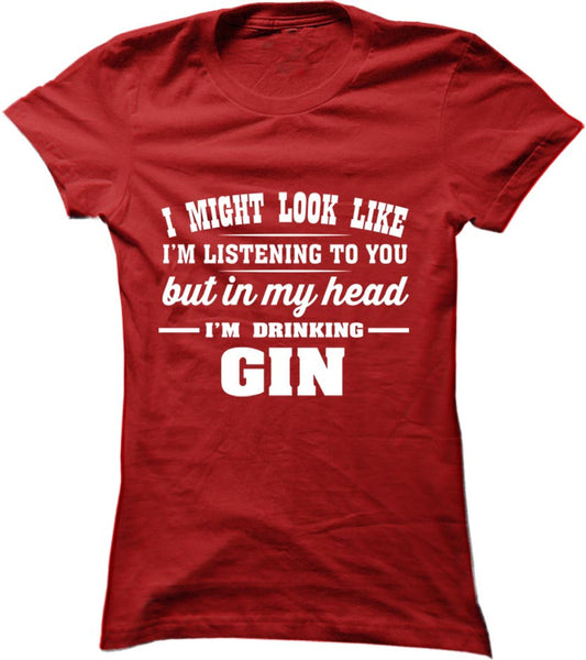 I Might Look Like I'm Listening To You, But In My Head I'm Drinking Gin
