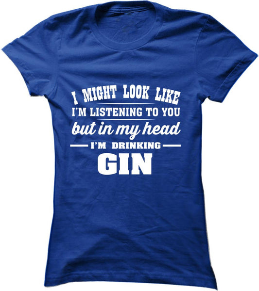 I Might Look Like I'm Listening To You, But In My Head I'm Drinking Gin