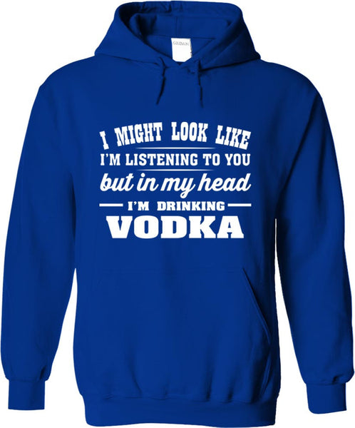 I Might Look Like I'm Listening To You, But In My Head I'm Drinking Vodka