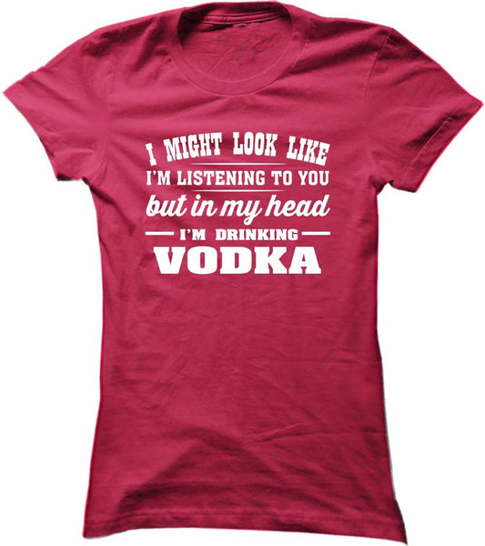 I Might Look Like I'm Listening To You, But In My Head I'm Drinking Vodka