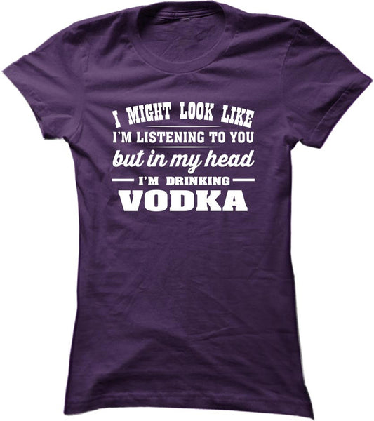I Might Look Like I'm Listening To You, But In My Head I'm Drinking Vodka