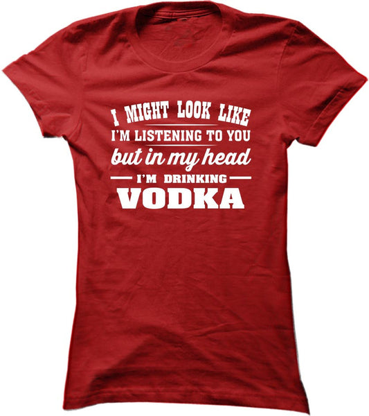 I Might Look Like I'm Listening To You, But In My Head I'm Drinking Vodka