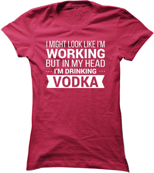 I Might Look Like I'm Working But In My Head I'm Drinking Vodka