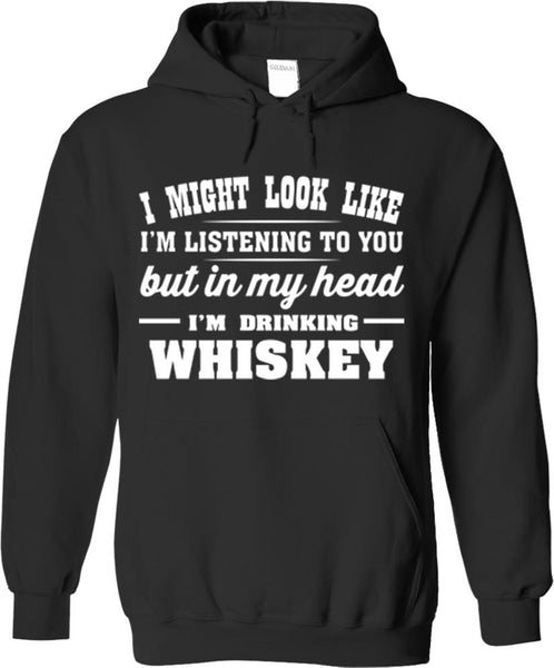 I Might Look Like I'm Listening To You But In My Head I'm Drinking Whiskey