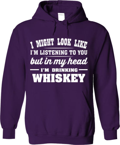 I Might Look Like I'm Listening To You But In My Head I'm Drinking Whiskey