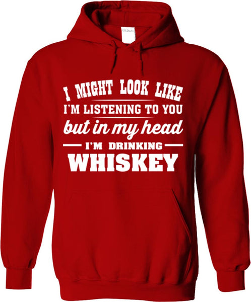 I Might Look Like I'm Listening To You But In My Head I'm Drinking Whiskey