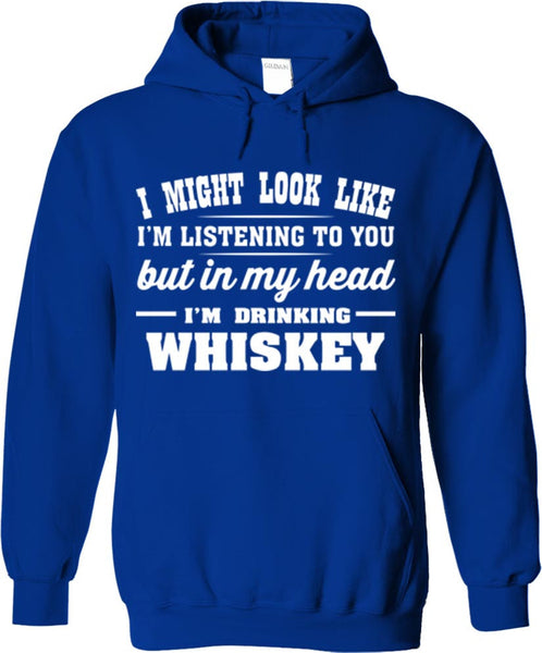 I Might Look Like I'm Listening To You But In My Head I'm Drinking Whiskey