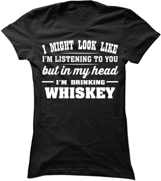 I Might Look Like I'm Listening To You But In My Head I'm Drinking Whiskey