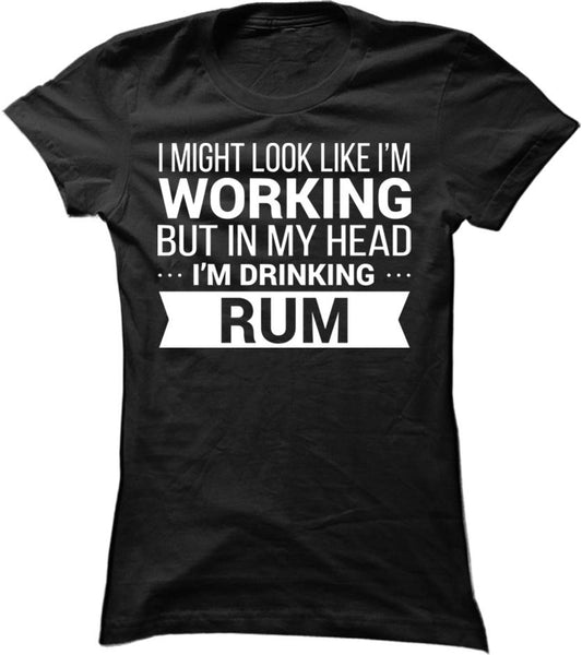 I Might Look Like Im Working But In My Head I'm Drinking Rum