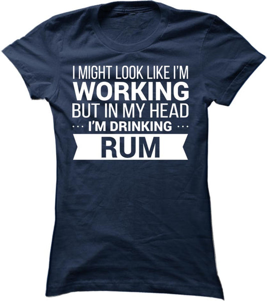 I Might Look Like Im Working But In My Head I'm Drinking Rum