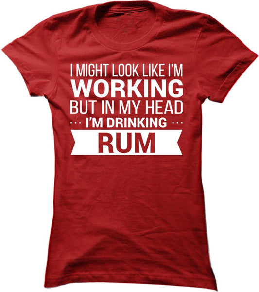 I Might Look Like Im Working But In My Head I'm Drinking Rum