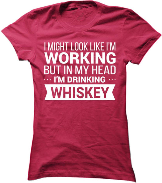 I Might Look Like I'm Working But In My Head I'm Drinking Whiskey