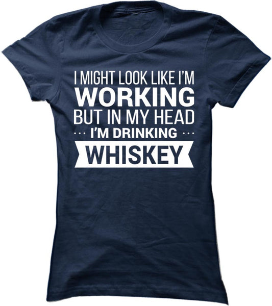 I Might Look Like I'm Working But In My Head I'm Drinking Whiskey