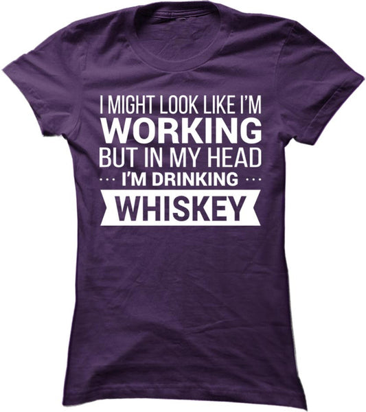 I Might Look Like I'm Working But In My Head I'm Drinking Whiskey