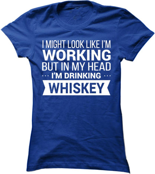 I Might Look Like I'm Working But In My Head I'm Drinking Whiskey